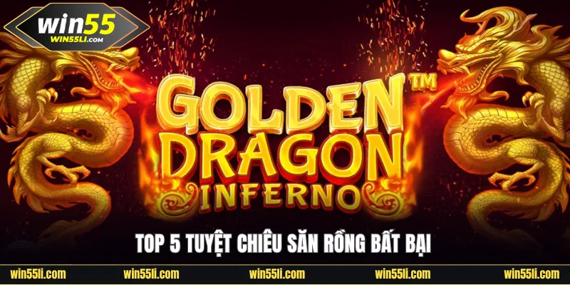 Top 5 tuyệt chiêu săn Rồng bất bại
